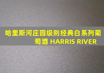 哈里斯河庄园级别经典白系列葡萄酒 HARRIS RIVER